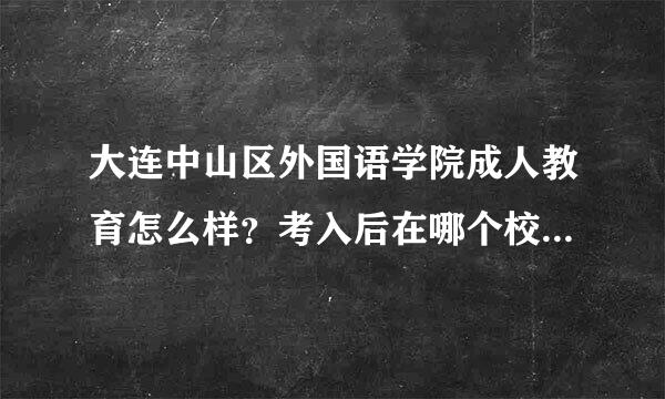 大连中山区外国语学院成人教育怎么样？考入后在哪个校区上课？