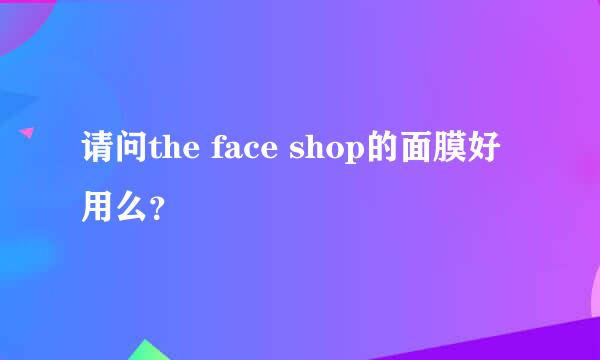 请问the face shop的面膜好用么？