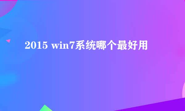 2015 win7系统哪个最好用