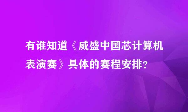 有谁知道《威盛中国芯计算机表演赛》具体的赛程安排？