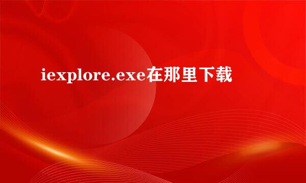 iexplore.exe在那里下载