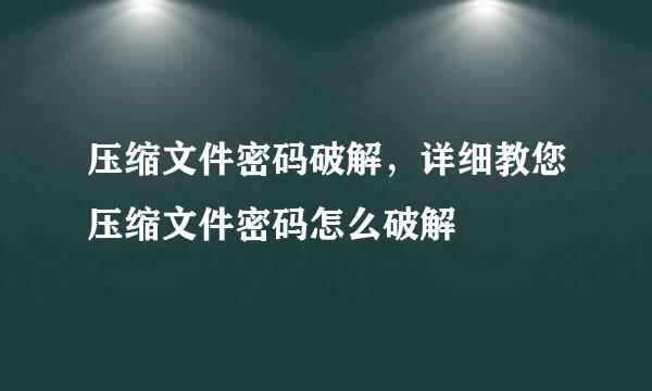 压缩文件密码破解，详细教您压缩文件密码怎么破解