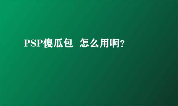 PSP傻瓜包  怎么用啊？