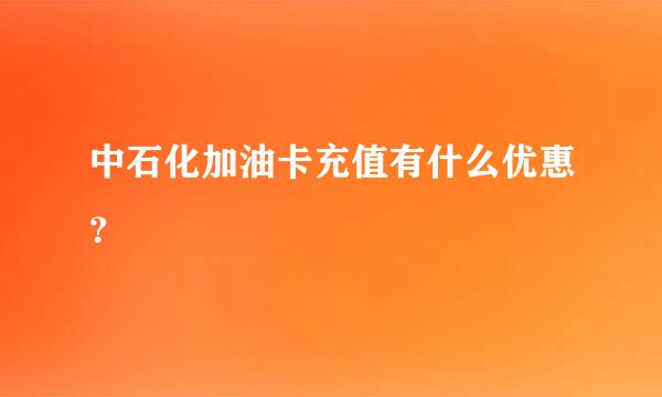 中石化加油卡充值有什么优惠？