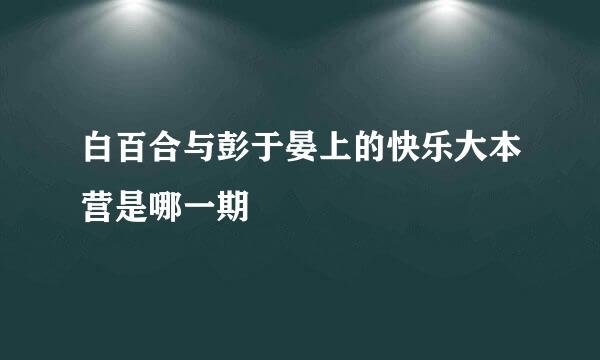 白百合与彭于晏上的快乐大本营是哪一期