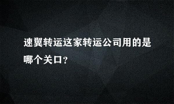 速翼转运这家转运公司用的是哪个关口？