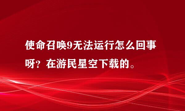 使命召唤9无法运行怎么回事呀？在游民星空下载的。