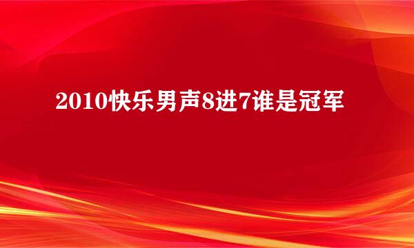 2010快乐男声8进7谁是冠军