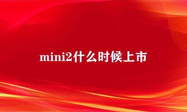 mini2什么时候上市