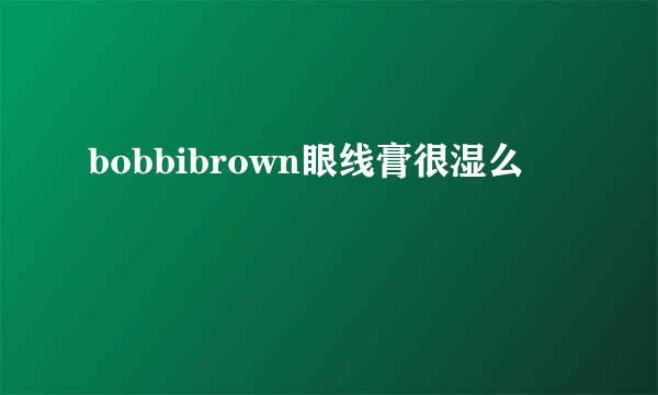 bobbibrown眼线膏很湿么