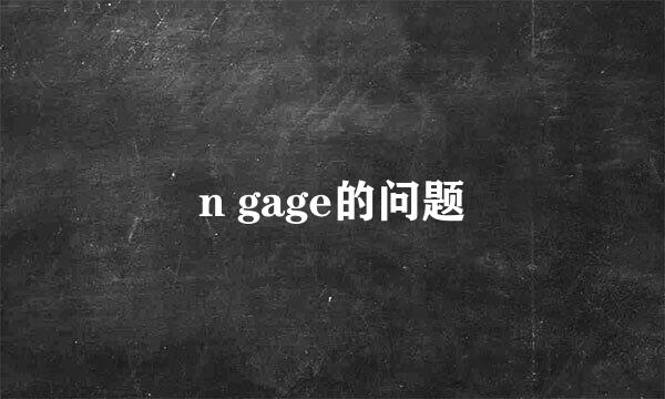 n gage的问题