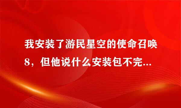 我安装了游民星空的使命召唤8，但他说什么安装包不完整，找不到资料包，不能玩，神马情况啊，求答案啊急急