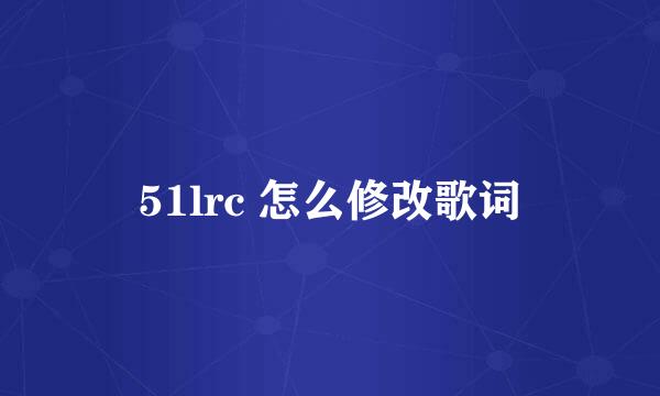 51lrc 怎么修改歌词