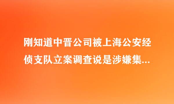 刚知道中晋公司被上海公安经侦支队立案调查说是涉嫌集资诈骗，据说中晋并不像申彤大大和e租宝是资金链断