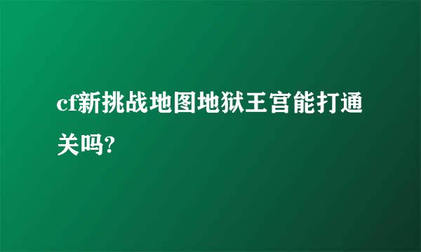 cf新挑战地图地狱王宫能打通关吗?