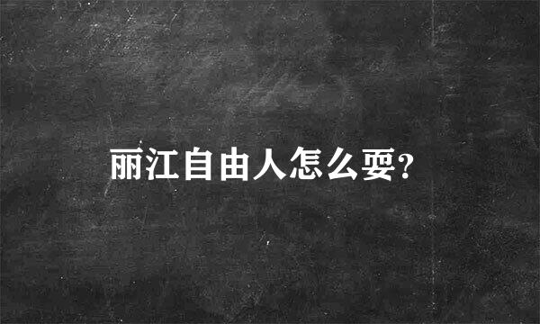 丽江自由人怎么耍？