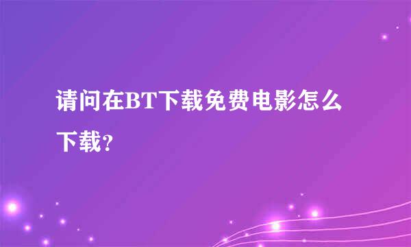 请问在BT下载免费电影怎么下载？