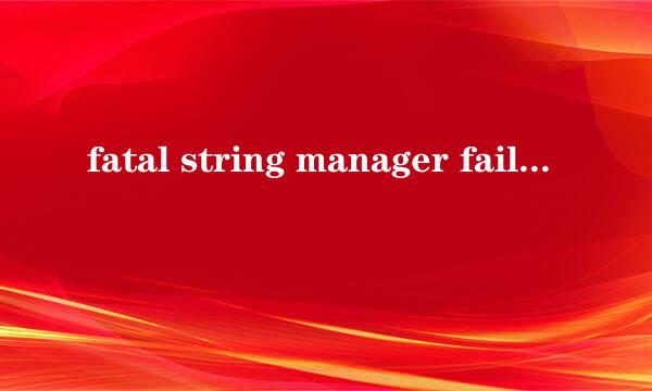 fatal string manager failed to initilaized properly是什么意思，是红警游戏里的