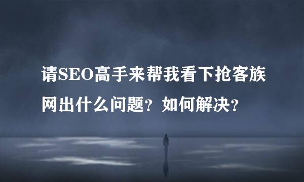 请SEO高手来帮我看下抢客族网出什么问题？如何解决？