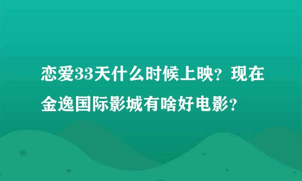 恋爱33天什么时候上映？现在金逸国际影城有啥好电影？