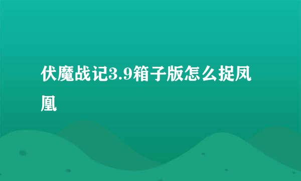 伏魔战记3.9箱子版怎么捉凤凰