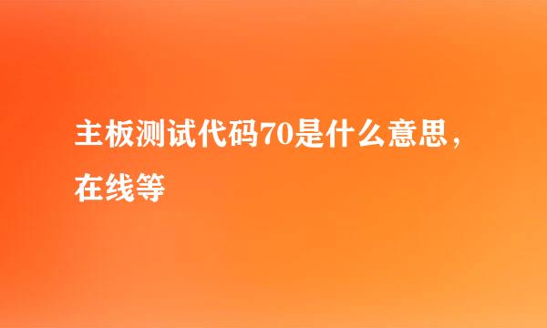 主板测试代码70是什么意思，在线等