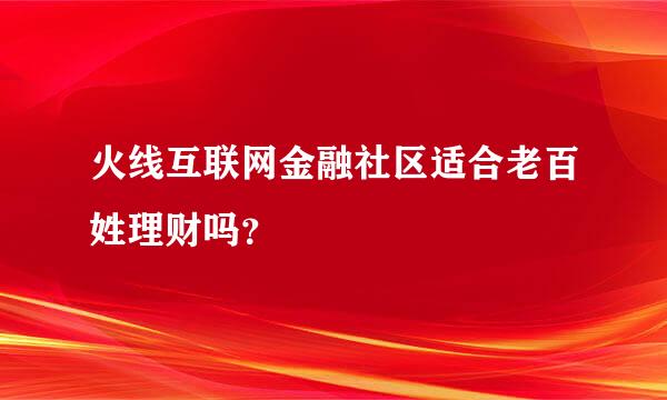 火线互联网金融社区适合老百姓理财吗？