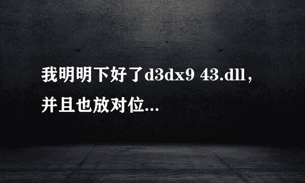 我明明下好了d3dx9 43.dll，并且也放对位置了，为啥还是不行。大师求解啊，我感觉应该是电脑别的什么问题