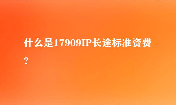 什么是17909IP长途标准资费？