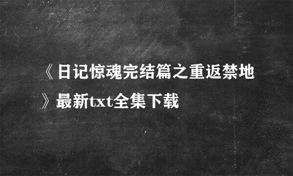 《日记惊魂完结篇之重返禁地》最新txt全集下载