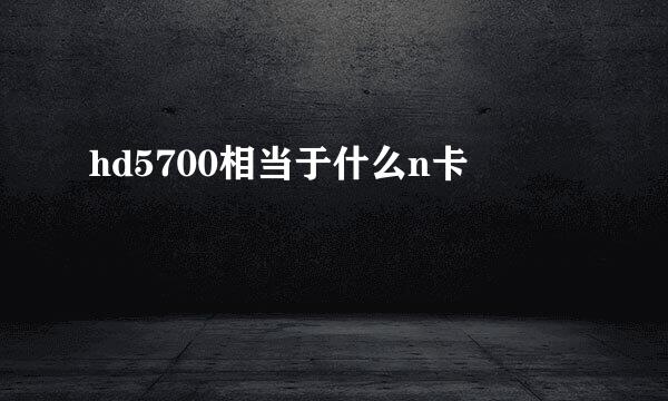 hd5700相当于什么n卡