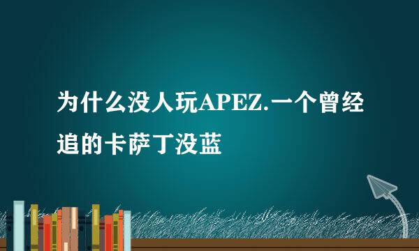 为什么没人玩APEZ.一个曾经追的卡萨丁没蓝