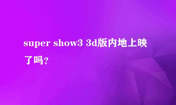 super show3 3d版内地上映了吗？