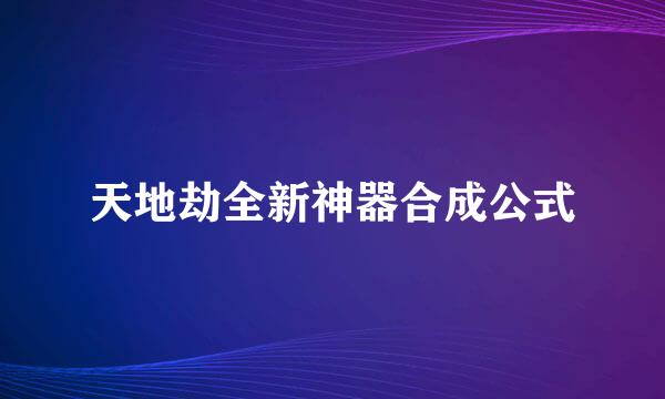 天地劫全新神器合成公式