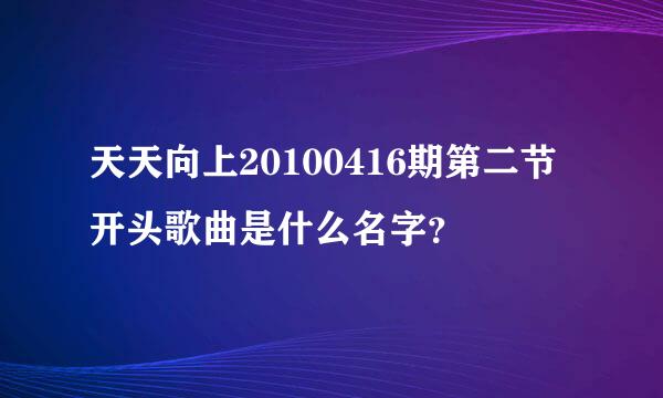 天天向上20100416期第二节开头歌曲是什么名字？