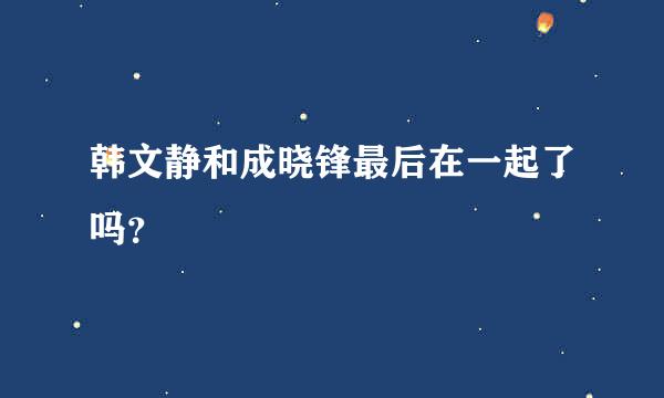 韩文静和成晓锋最后在一起了吗？