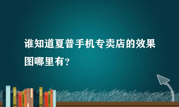 谁知道夏普手机专卖店的效果图哪里有？