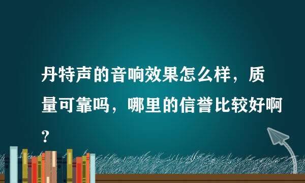 丹特声的音响效果怎么样，质量可靠吗，哪里的信誉比较好啊？