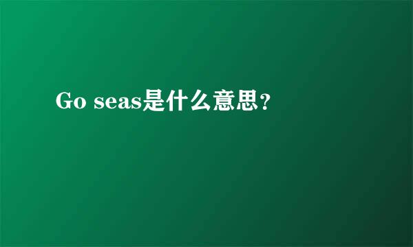 Go seas是什么意思？