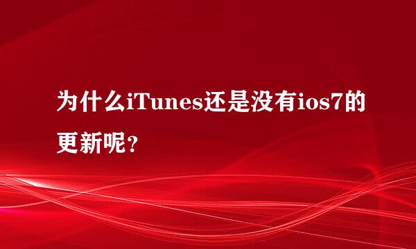 为什么iTunes还是没有ios7的更新呢？