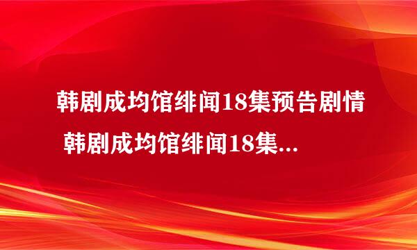 韩剧成均馆绯闻18集预告剧情 韩剧成均馆绯闻18集优酷 成均馆绯闻18