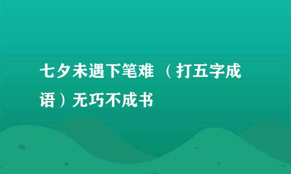 七夕未遇下笔难 （打五字成语）无巧不成书