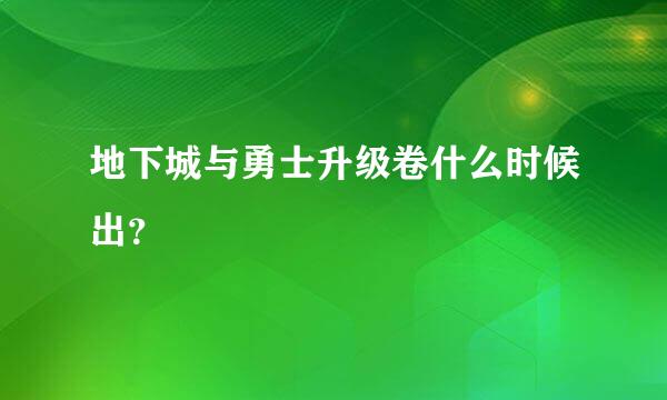 地下城与勇士升级卷什么时候出？