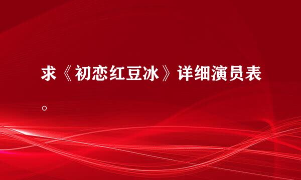 求《初恋红豆冰》详细演员表。