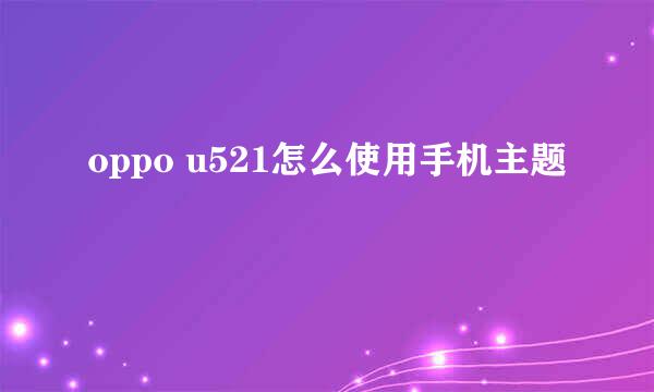 oppo u521怎么使用手机主题