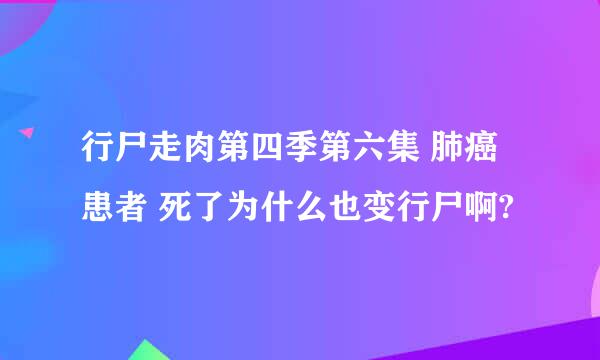 行尸走肉第四季第六集 肺癌患者 死了为什么也变行尸啊?