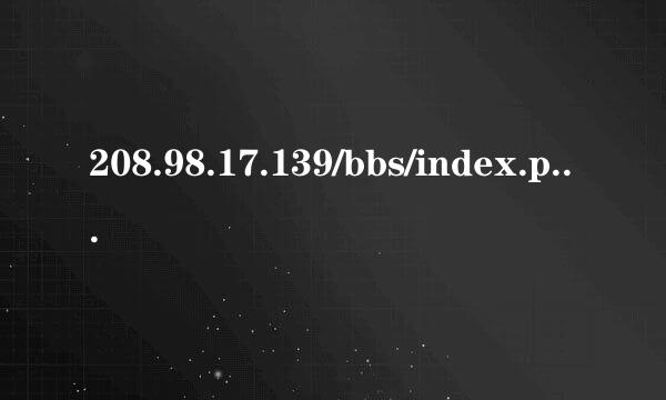 208.98.17.139/bbs/index.php换地址了么