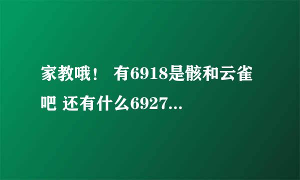 家教哦！ 有6918是骸和云雀吧 还有什么6927什么的不懂 ，麻烦亲把家教咯所有的cp都说一下