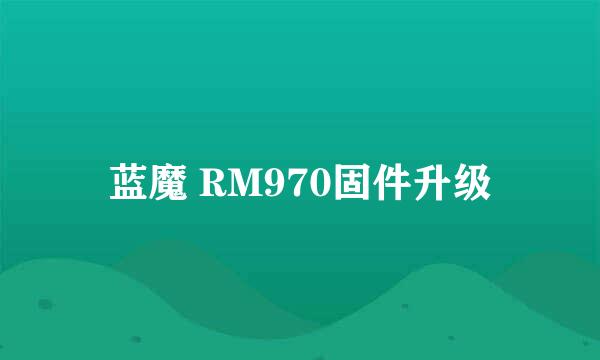 蓝魔 RM970固件升级