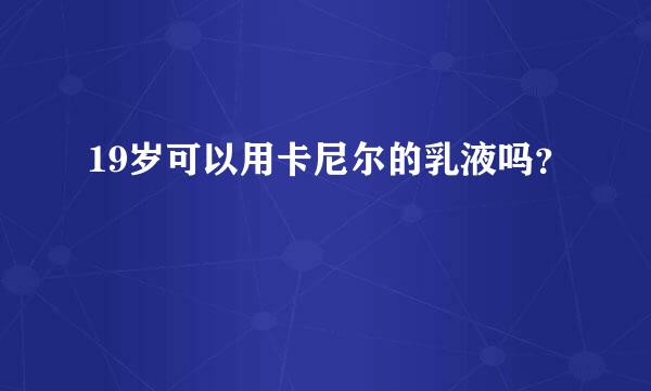 19岁可以用卡尼尔的乳液吗？